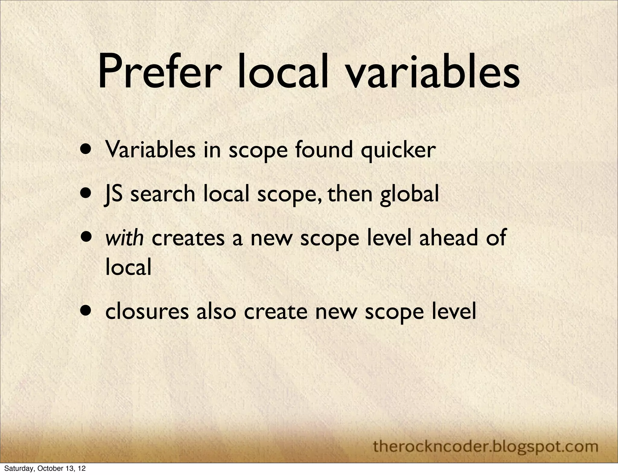 Prefer local variables
• Property chains similar to var scoping	

• Objects closer in the chain found quicker

 