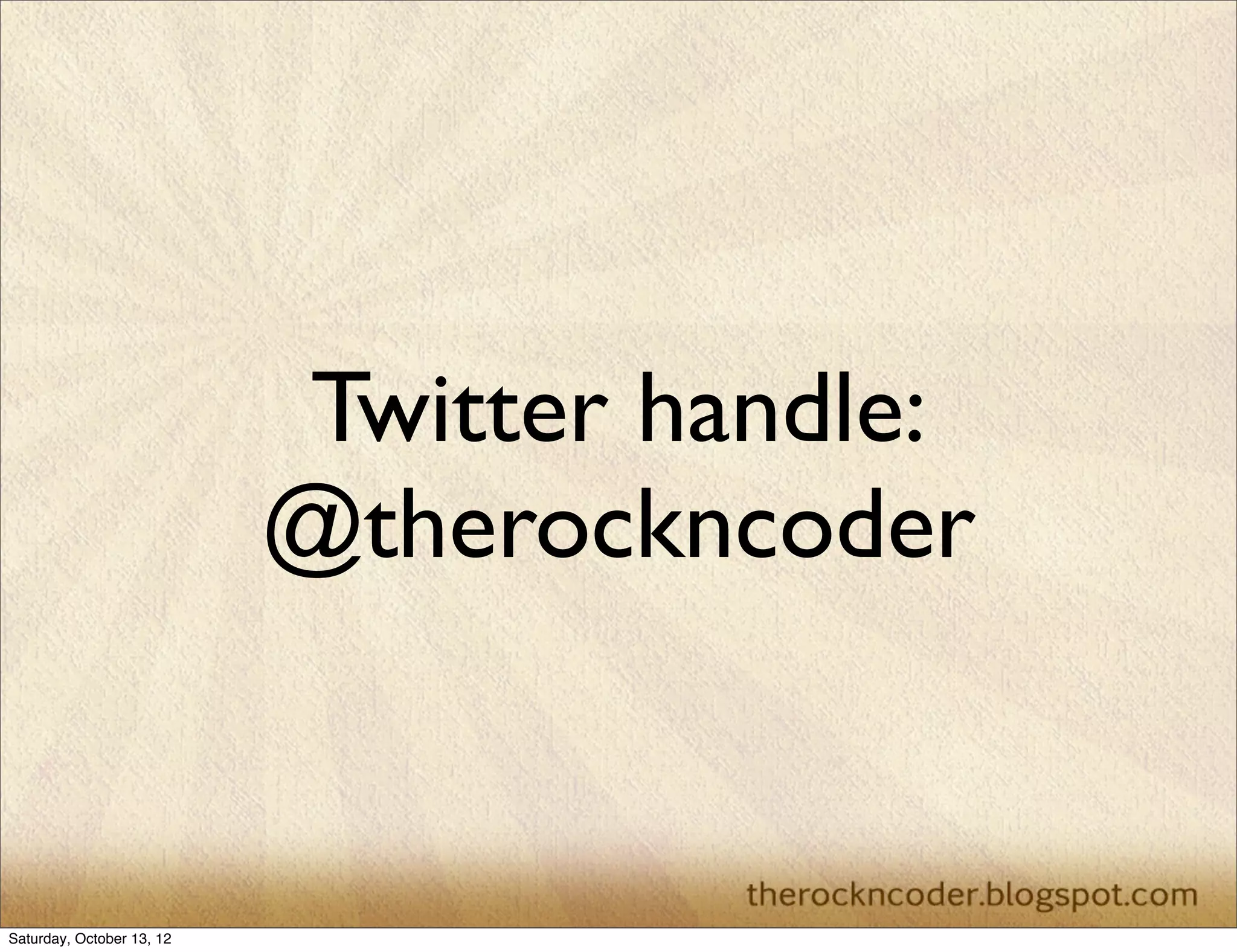 The Rock n Coder
• http://therockncoder.blogspot.com	

• http://www.youtube.com/user/rockncoder	

• https://github.com/Rockncoder	

• http://www.slideshare.net/rockncoder

 