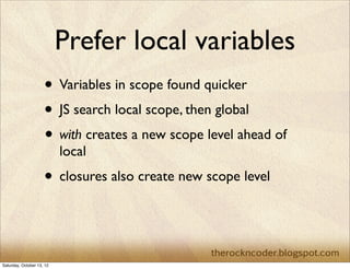 Prefer local variables
• Property chains similar to var scoping	

• Objects closer in the chain found quicker

 