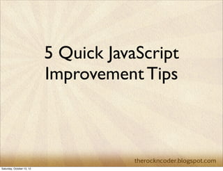 5 Quick JavaScript
Performance
Improvement Tips
30 January 2014

 