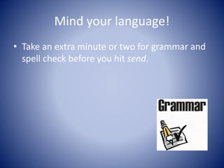 Mind your language!
• Take an extra minute or two for grammar and
spell check before you hit send.
 