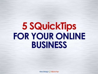 FOR YOUR ONLINE
BUSINESS
5 SQuickTips
 