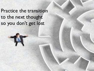 Practice the transition
to the next thought
so you don't get lost

 