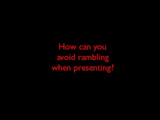 How can you
avoid rambling
when presenting?

 