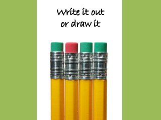 Write it out
or draw it

 