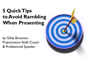 5 Quick Tips
to Avoid Rambling
When Presenting
by Gilda Bonanno
Presentation Skills Coach
& Professional Speaker

 