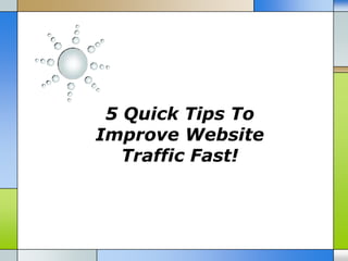 5 Quick Tips To
Improve Website
   Traffic Fast!
 