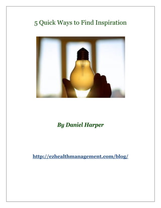 5 Quick Ways to Find Inspiration




        By Daniel Harper




http://ezhealthmanagement.com/blog/
 