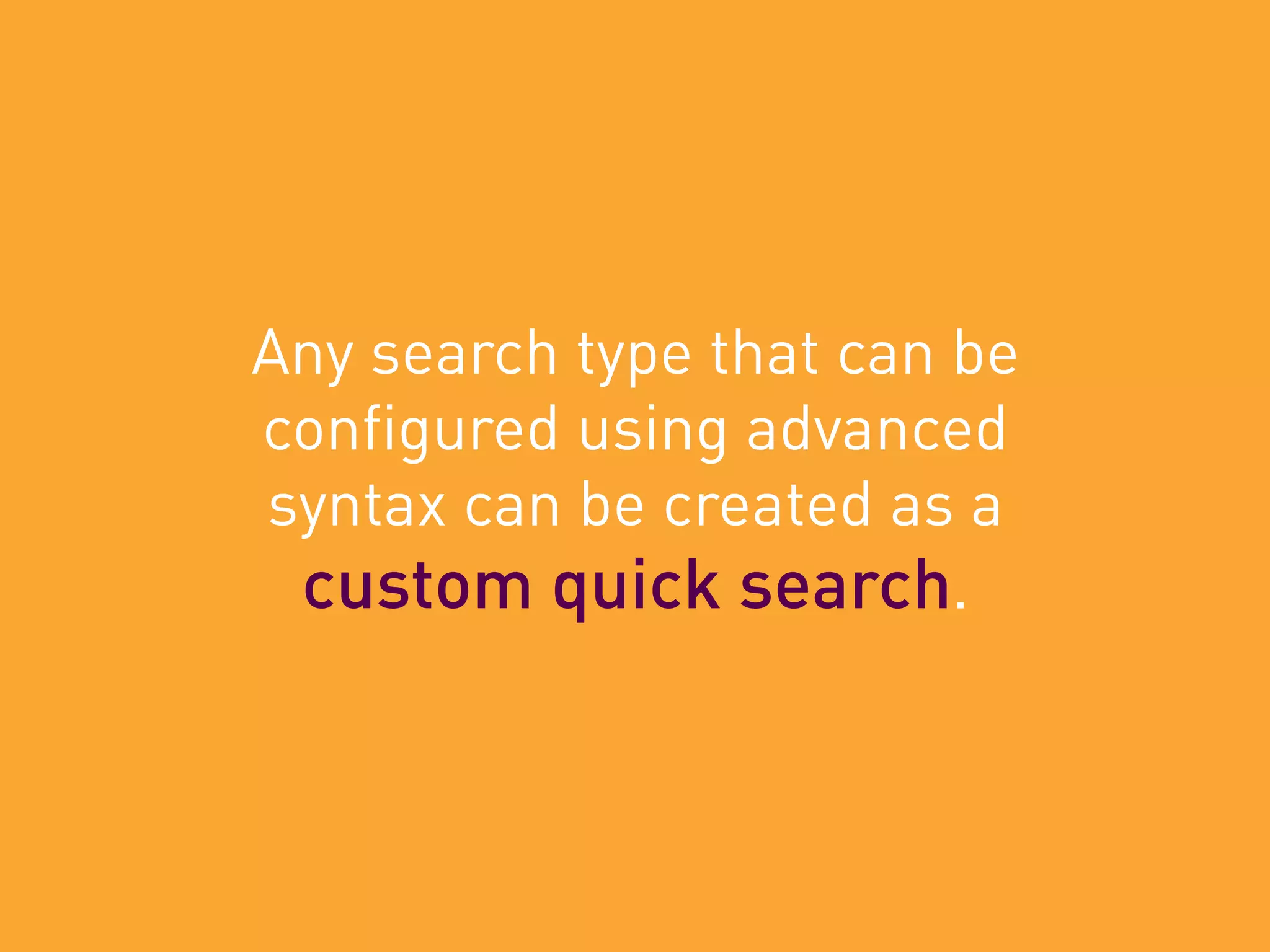 Any search type that can be
configured using advanced
syntax can be created as a
custom quick search.
 