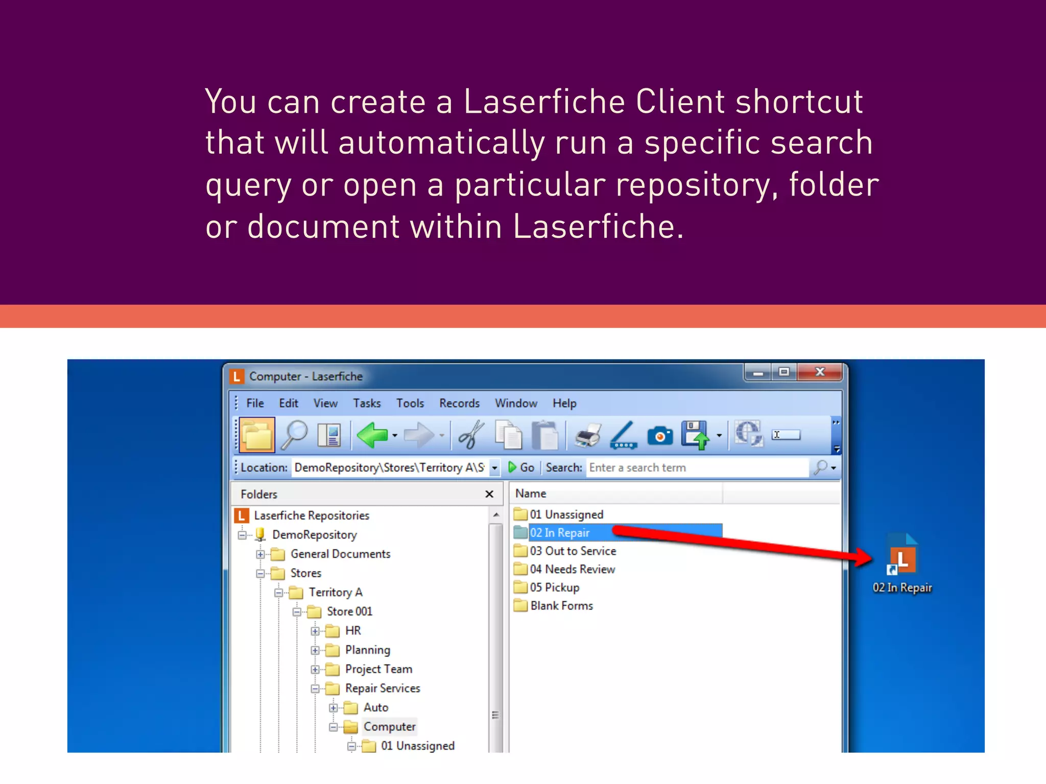 You can create a Laserfiche Client shortcut
that will automatically run a specific search
query or open a particular repository, folder
or document within Laserfiche.
 