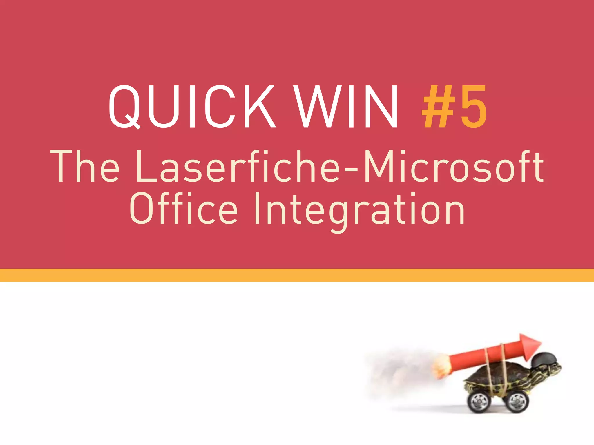 QUICK WIN #5
The Laserfiche-Microsoft
Office Integration
 