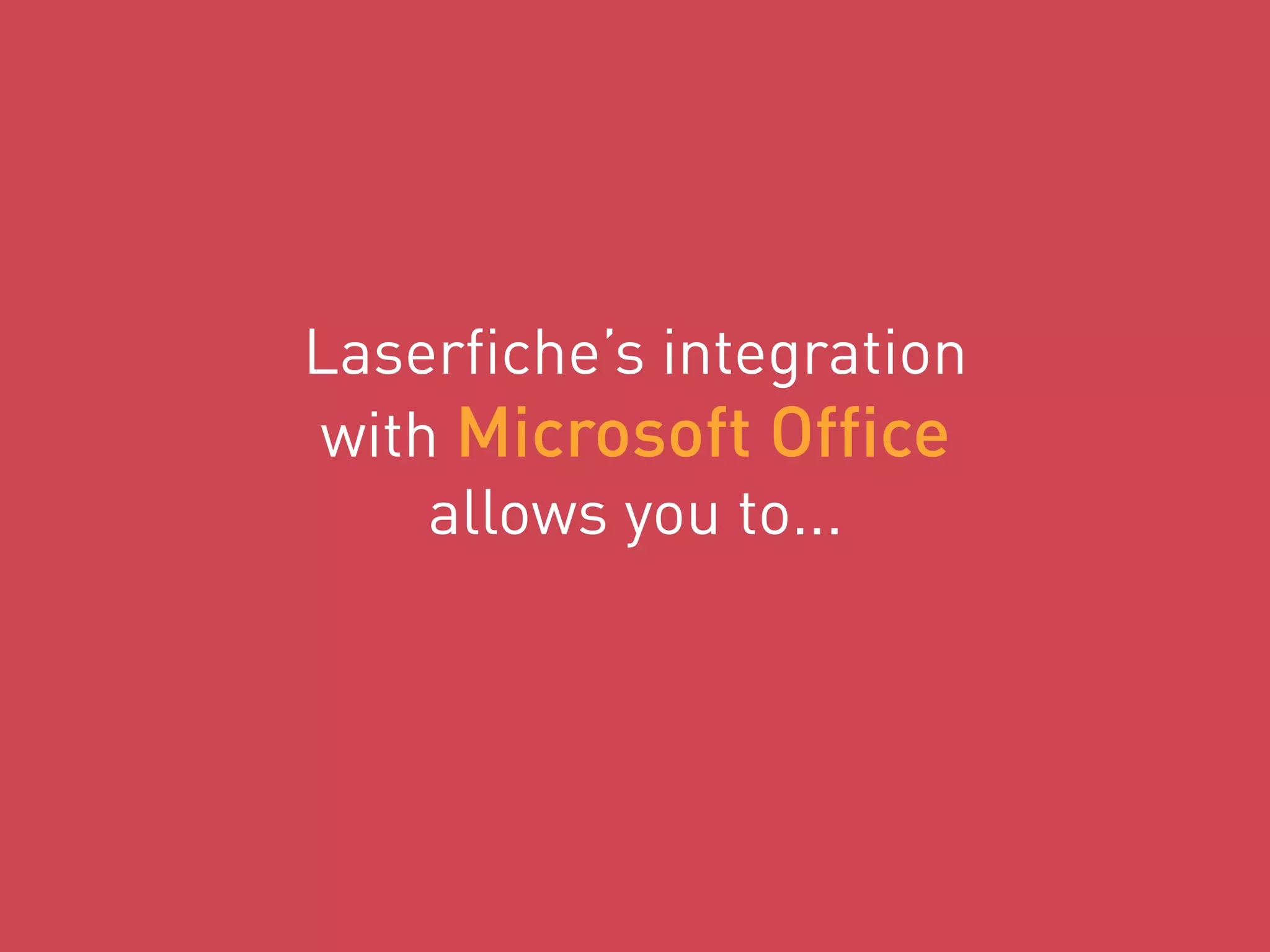 Laserfiche’s integration
with Microsoft Office
allows you to...
 
