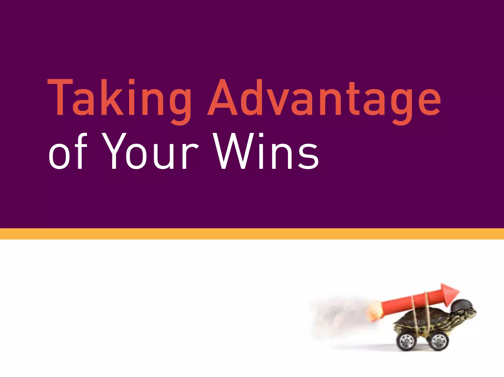 Taking Advantage
of Your Wins
 