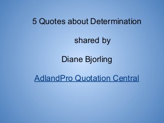 5 Quotes about Determination
shared by
Diane Bjorling
AdlandPro Quotation Central
 