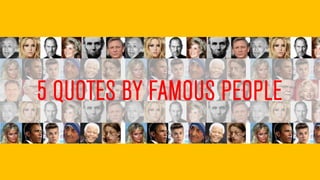 5 QUOTES BY FAMOUS PEOPLE
 