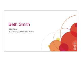 Beth Smith
@BethTSmith
General Manager, IBM Analytics Platform
 