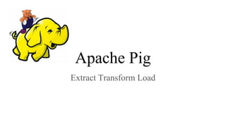 Apache Pig
Extract Transform Load
 