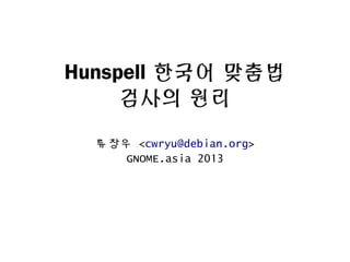 Hunspell 한국어 맞춤법
검사의 원리
류창우 <cwryu@debian.org>
GNOME.asia 2013
 