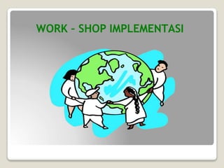 WORK – SHOP IMPLEMENTASI
 