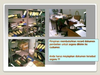 Pimpinan membutuhkan record dokumen
pembelian untuk segera dikirim ke
custumer.
Anda harus meyiapkan dokumen tersebut
segera ??
 