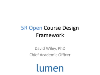 5R Open Course Design
Framework
David Wiley, PhD
Chief Academic Officer
 
