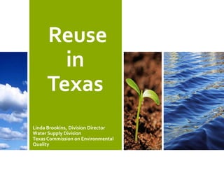 Reuse 
in 
Texas 
Linda Brookins, Division Director 
Water Supply Division 
Texas Commission on Environmental 
Quality 
 