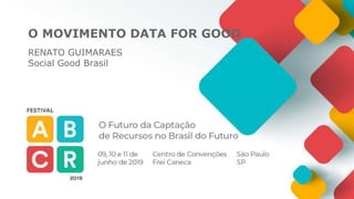 O MOVIMENTO DATA FOR GOOD
RENATO GUIMARAES
Social Good Brasil
 