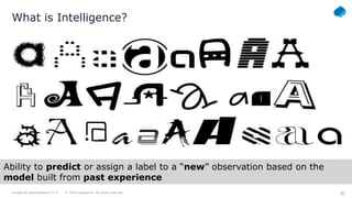 18
18
Insights & Data Playbook V 1.0 © 2018 Capgemini. All rights reserved.
What is Intelligence?
Ability to predict or assign a label to a “new” observation based on the
model built from past experience
 