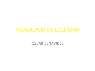 RADIOLOGIA DE COLUMNA

     OSCAR BENAVIDES
 