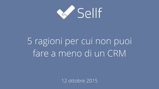 5 reasons why you can’t  
help using a CRM
12 October 2015
 