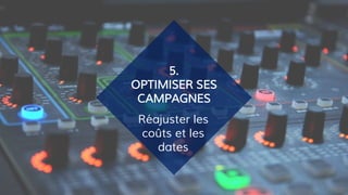 Réajuster les
coûts et les
dates
5.
OPTIMISER SES
CAMPAGNES
 