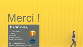 Des questions?
Me retrouver :
TConseil
@tcarrere
www.tconseil.fr
thomas@tconseil.fr
Social Media Réunion
www.socialmediareunion.com
 