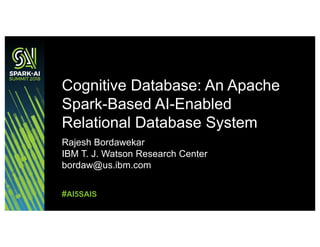 Rajesh Bordawekar
IBM T. J. Watson Research Center
bordaw@us.ibm.com
Cognitive Database: An Apache
Spark-Based AI-Enabled
Relational Database System
#AI5SAIS
 
