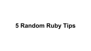 5 Random Ruby Tips
 