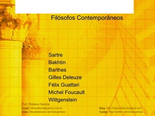 Prof. Robson Santos Email : robssantoss@yahoo.com.br  Blog : http://robssantos.blogspot.com Slide : http/slideshare.net/robssantoss  Twitter : http://twitter.com/robssantoss Filósofos Contemporâneos Sartre Bakhtin Barthes Gilles Deleuze Félix Guattari  Michel Foucault Wittgenstein  