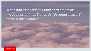 Copyright © 2015 Oracle and/or its affiliates. All rights reserved. | 27
A questão essencial de Cloud para empresas
mudou nos últimos 3 anos de “devemos migrar?”
para “o quê e onde?”
Fonte: Sheridan Nye, Principal Analyst, Frost & Sullivan
 