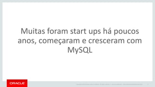 Copyright © 2015 Oracle and/or its affiliates. All rights reserved. | Oracle Confidential – Internal/Restricted/Highly Restricted 4
Muitas foram start ups há poucos
anos, começaram e cresceram com
MySQL
 