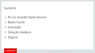 Copyright © 2015 Oracle and/or its affiliates. All rights reserved. |
Sumário
1. #1 no mundo Open Source
2. Baixo Custo
3. Inovação
4. Solução madura
5. Seguro
 