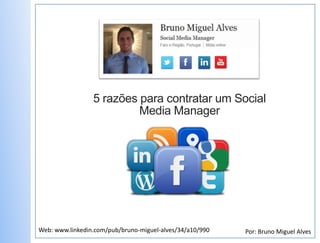 5 razões para contratar um Social
                          Media Manager




Web: www.linkedin.com/pub/bruno-miguel-alves/34/a10/990   Por: Bruno Miguel Alves
 