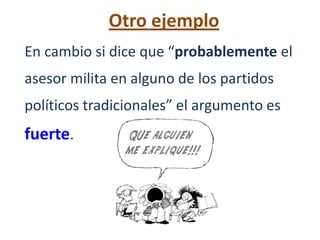 Otro ejemplo
En cambio si dice que “probablemente el
asesor milita en alguno de los partidos
políticos tradicionales” el argumento es
fuerte.
 