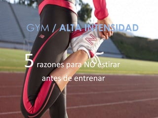 GYM / ALTA INTENSIDAD
5razones para NO estirar
antes de entrenar
 