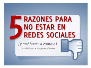 www.bienpensado.com	
  
RAZONES PARA
NO ESTAR EN
REDES SOCIALES5(y	
  qué	
  hacer	
  a	
  cambio)	
  
David	
  Gómez	
  Ÿ	
  bienpensado.com	
  
 