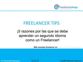 © freelancermap.com
Más consejos freelancer en www.freelancermap.com...
¡5 razones por las que se debe
aprender un segundo idioma
como un Freelancer!
23.12.14 info@freelancermap.com
FREELANCER TIPS
 