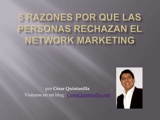 5 razones por que las personas rechazan el network marketing por César Quintanilla Visítame en mi blog : CesarQuintanilla.com 