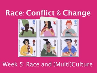 Race Conﬂict       Change




Week 5 Race and Multi Culture
 