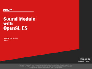 Sound Module with OpenSL ES 
2014. 11. 24 
Version : 1.0.0 
made by 최대우 
R&D 
 