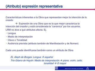 BIBLIOTECA NACIONAL DE ESPAÑA
(Atributo) expresión representativa
Características inherentes a la Obra que representan mej...