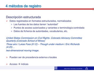 BIBLIOTECA NACIONAL DE ESPAÑA
4 métodos de registro
Descripción estructurada
 Datos registrados en formatos estructurados...