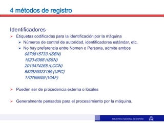 BIBLIOTECA NACIONAL DE ESPAÑA
4 métodos de registro
Identificadores
 Etiquetas codificadas para la identificación por la ...