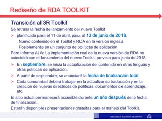 BIBLIOTECA NACIONAL DE ESPAÑA
Rediseño de RDA TOOLKIT
Transición al 3R Toolkit
Se retrasa la fecha de lanzamiento del nuev...